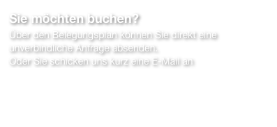 Sie möchten buchen?
Über den Belegungsplan können Sie direkt eine unverbindliche Anfrage absenden.
Oder Sie schicken uns kurz eine E-Mail an hella.annecke@web.de
